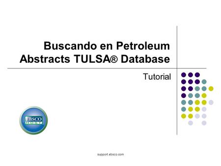 Support.ebsco.com Buscando en Petroleum Abstracts TULSA ® Database Tutorial.