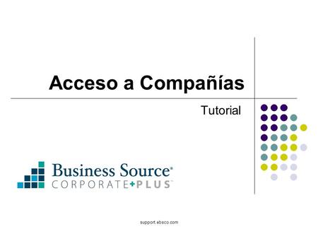 Support.ebsco.com Acceso a Compañías Tutorial. Bienvenido al tutorial de EBSCO sobre Company View, que fue creado para enseñar a los usuarios como usar.
