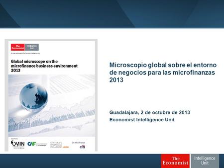 Microscopio global sobre el entorno de negocios para las microfinanzas 2013 Guadalajara, 2 de octubre de 2013 Economist Intelligence Unit.