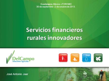 Servicios financieros rurales innovadores Guadalajara, México –FOROMIC 30 de septiembre - 2 de octubre de 2013. José Antonio Jaar.