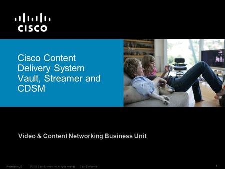 © 2006 Cisco Systems, Inc. All rights reserved.Cisco ConfidentialPresentation_ID 1 Cisco Content Delivery System Vault, Streamer and CDSM Video & Content.