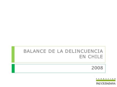 2008 BALANCE DE LA DELINCUENCIA EN CHILE. Con el objeto de contribuir a la prevención y control de la delincuencia en Chile, por séptima vez, Fundación.