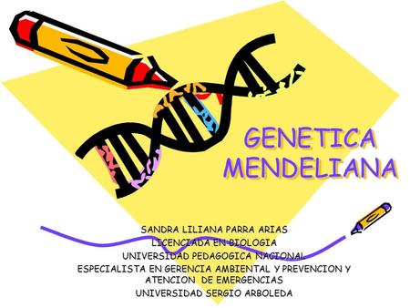 GENETICA MENDELIANA SANDRA LILIANA PARRA ARIAS LICENCIADA EN BIOLOGIA