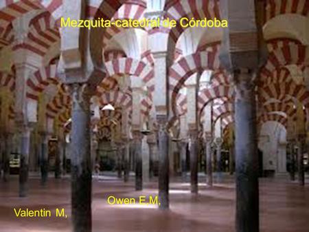 Mezquita-catedral de Córdoba Owen E,M, Valentin M,