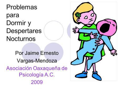 Problemas para Dormir y Despertares Nocturnos Por Jaime Ernesto Vargas-Mendoza Asociación Oaxaqueña de Psicología A.C. 2009.
