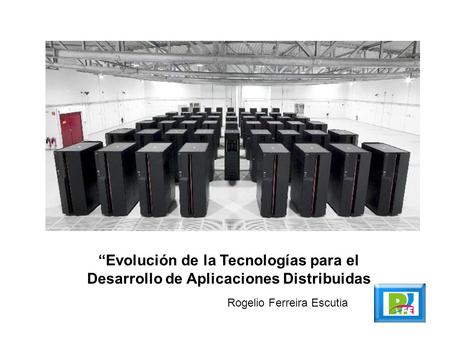Evolución de la Tecnologías para el Desarrollo de Aplicaciones Distribuidas Rogelio Ferreira Escutia.