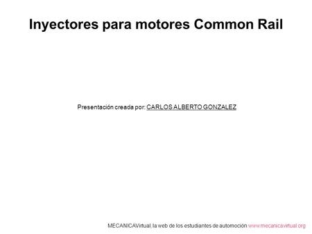 Inyectores para motores Common Rail Presentación creada por: CARLOS ALBERTO GONZALEZ MECANICAVirtual, la web de los estudiantes de automoción www.mecanicavirtual.org.