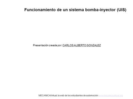 Funcionamiento de un sistema bomba-inyector (UIS) Presentación creada por: CARLOS ALBERTO GONZALEZ MECANICAVirtual, la web de los estudiantes de automoción.