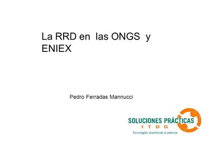 La RRD en las ONGS y ENIEX Pedro Ferradas Mannucci.