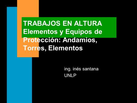 TRABAJOS EN ALTURA Elementos y Equipos de Protección: Andamios, Torres, Elementos ing. inés santana UNLP.