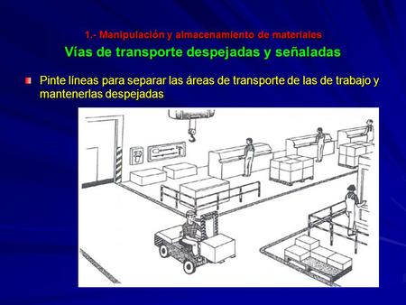 1.- Manipulación y almacenamiento de materiales Vías de transporte despejadas y señaladas Pinte líneas para separar las áreas de transporte de las de.