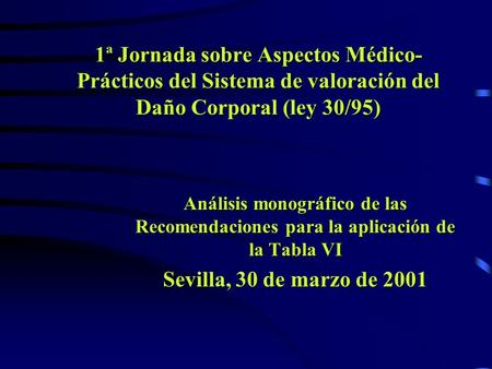 1ª Jornada sobre Aspectos Médico-Prácticos del Sistema de valoración del Daño Corporal (ley 30/95) Análisis monográfico de las Recomendaciones para la.