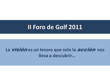 II Foro de Golf 2011 La visión es un tesoro que solo la acción nos lleva a descubrir…
