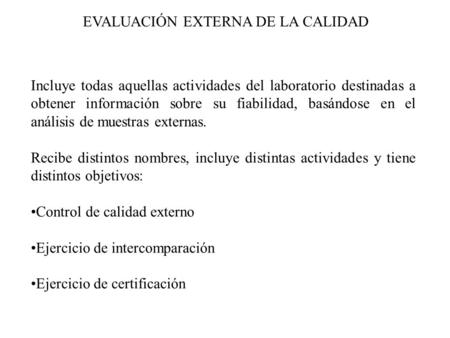 EVALUACIÓN EXTERNA DE LA CALIDAD Incluye todas aquellas actividades del laboratorio destinadas a obtener información sobre su fiabilidad, basándose en.