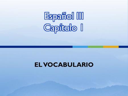 Español III Capítulo 1 EL VOCABULARIO.