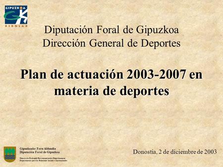 Plan de actuación 2003-2007 en materia de deportes Diputación Foral de Gipuzkoa Dirección General de Deportes Plan de actuación 2003-2007 en materia de.