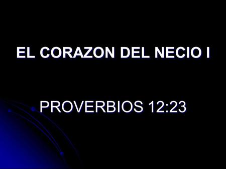 EL CORAZON DEL NECIO I PROVERBIOS 12:23.