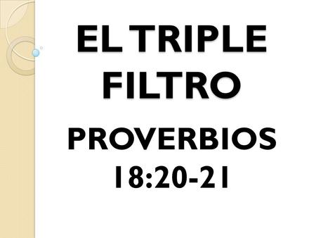 EL TRIPLE FILTRO PROVERBIOS 18:20-21.