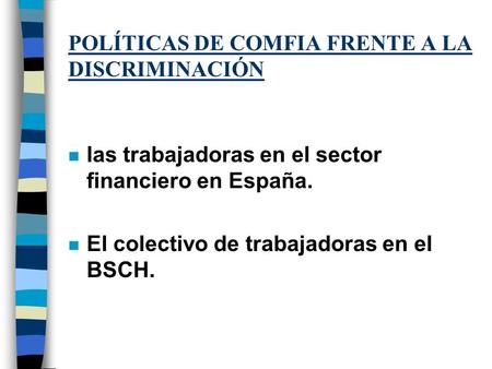 POLÍTICAS DE COMFIA FRENTE A LA DISCRIMINACIÓN n las trabajadoras en el sector financiero en España. n El colectivo de trabajadoras en el BSCH.