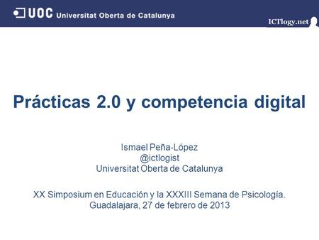 Prácticas 2.0 y competencia digital Ismael Universitat Oberta de Catalunya XX Simposium en Educación y la XXXIII Semana de Psicología.