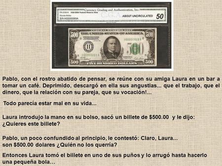 EL BILLETE DE $500.00 pesos Pablo, con el rostro abatido de pensar, se reúne con su amiga Laura en un bar a tomar un café. Deprimido, descargó en ella.