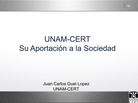 UNAM-CERT Su Aportación a la Sociedad Juan Carlos Guel Lopez UNAM-CERT.