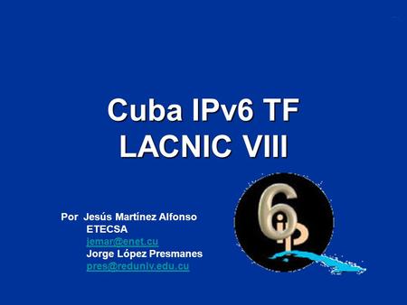 Cuba IPv6 TF LACNIC VIII Por Jesús Martínez Alfonso ETECSA
