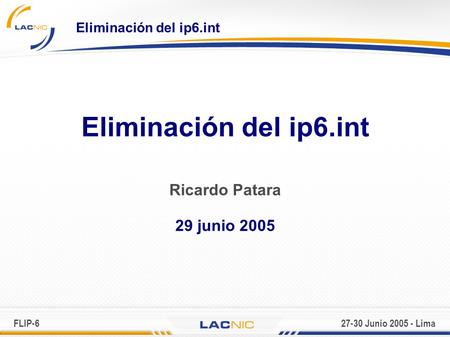 FLIP-627-30 Junio 2005 - Lima Eliminación del ip6.int Ricardo Patara 29 junio 2005.