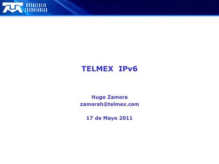 Hugo Zamora zamorah@telmex.com 17 de Mayo 2011 TELMEX IPv6 Hugo Zamora zamorah@telmex.com 17 de Mayo 2011.