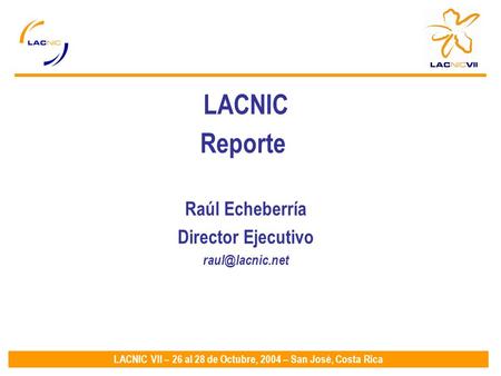 LACNIC VII – 26 al 28 de Octubre, 2004 – San José, Costa Rica LACNIC Reporte Raúl Echeberría Director Ejecutivo