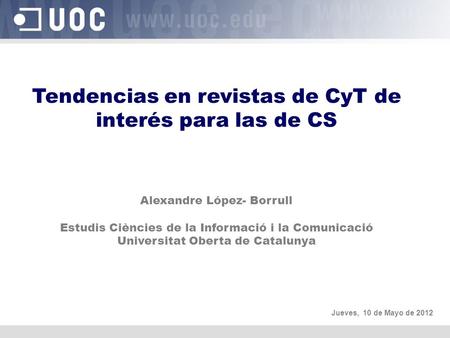 Tendencias en revistas de CyT de interés para las de CS Alexandre López- Borrull Estudis Ciències de la Informació i la Comunicació Universitat Oberta.
