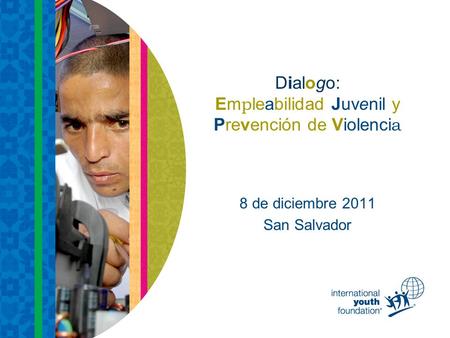 Dialogo: Em p leabilidad Juvenil y Prevención de Violenci a 8 de diciembre 2011 San Salvador.