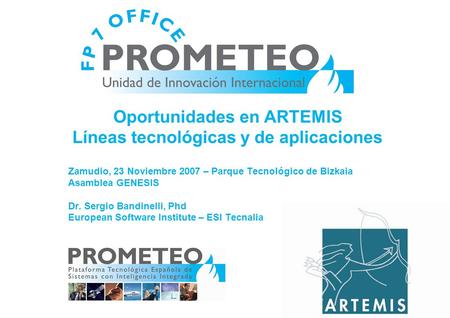 Oportunidades en ARTEMIS Líneas tecnológicas y de aplicaciones Zamudio, 23 Noviembre 2007 – Parque Tecnológico de Bizkaia Asamblea GENESIS Dr. Sergio Bandinelli,