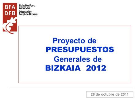 26 de octubre de 2011 Proyecto de PRESUPUESTOS Generales de BIZKAIA 2012.
