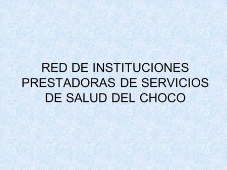 RED DE INSTITUCIONES PRESTADORAS DE SERVICIOS DE SALUD DEL CHOCO