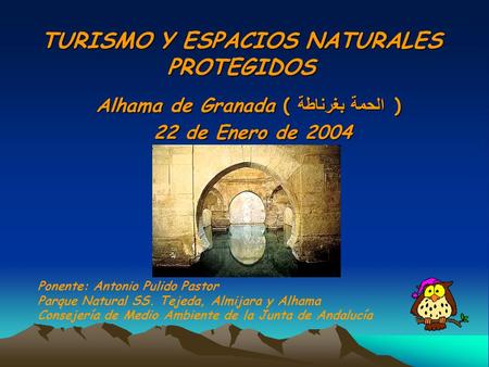 TURISMO Y ESPACIOS NATURALES PROTEGIDOS Alhama de Granada ( الحمة بغرناطة ) 22 de Enero de 2004 22 de Enero de 2004 Ponente: Antonio Pulido Pastor Parque.