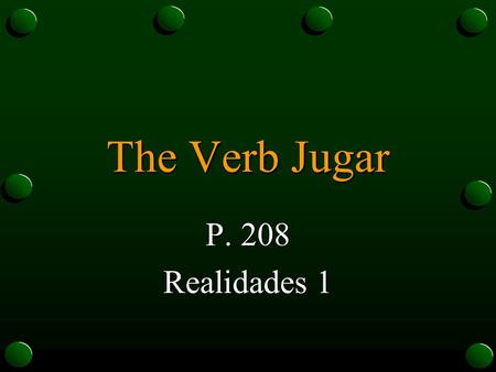 The Verb Jugar P. 208 Realidades 1 The Verb Jugar o In Spanish, the verb jugar is used to talk about playing a sport or a game. o Even though jugar uses.