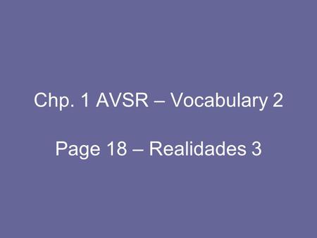 Chp. 1 AVSR – Vocabulary 2 Page 18 – Realidades 3.