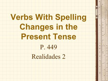 Verbs With Spelling Changes in the Present Tense P. 449 Realidades 2.