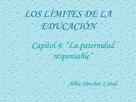 LOS LÍMITES DE LA EDUCACIÓN Alba Sánchez Canal Capítol 4: La paternidad responsable.