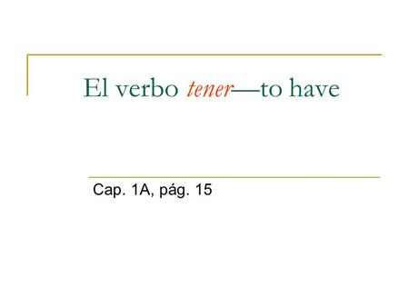 El verbo tener—to have Cap. 1A, pág. 15.