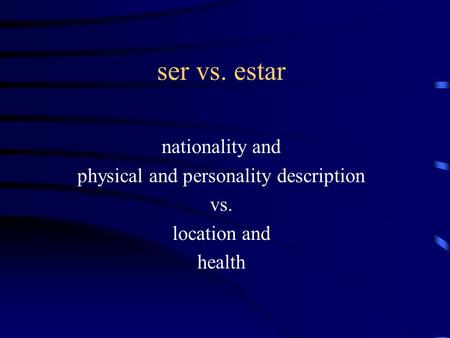 Ser vs. estar nationality and physical and personality description vs. location and health.
