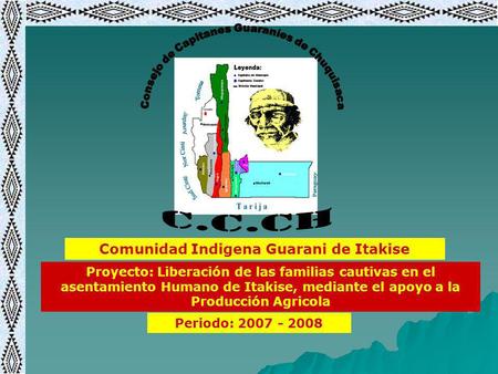 Comunidad Indigena Guarani de Itakise Proyecto: Liberación de las familias cautivas en el asentamiento Humano de Itakise, mediante el apoyo a la Producción.