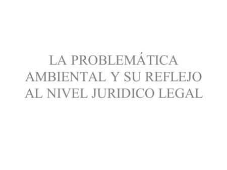 LA PROBLEMÁTICA AMBIENTAL Y SU REFLEJO AL NIVEL JURIDICO LEGAL