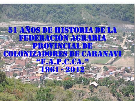51 AÑOS DE HISTORIA DE LA FEDERACIÓN AGRARIA PROVINCIAL DE COLONIZADORES DE CARANAVI “F.A.P.C.CA.” 1961 - 2012.