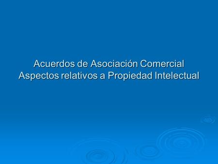 Acuerdos de Asociación Comercial Aspectos relativos a Propiedad IntelectuaI.
