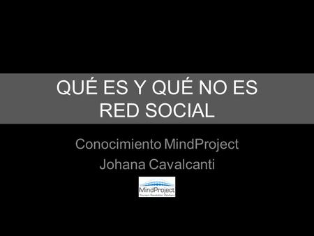 QUÉ ES Y QUÉ NO ES RED SOCIAL Conocimiento MindProject Johana Cavalcanti.