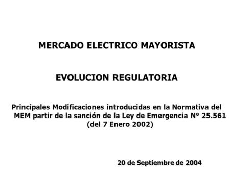 MERCADO ELECTRICO MAYORISTA EVOLUCION REGULATORIA Principales Modificaciones introducidas en la Normativa del MEM partir de la sanción de la Ley de Emergencia.