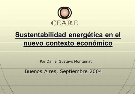 Sustentabilidad energética en el nuevo contexto económico Buenos Aires, Septiembre 2004 Por Daniel Gustavo Montamat.