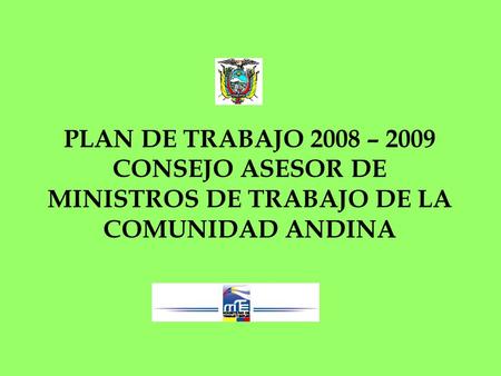 PLAN DE TRABAJO 2008 – 2009 CONSEJO ASESOR DE MINISTROS DE TRABAJO DE LA COMUNIDAD ANDINA.